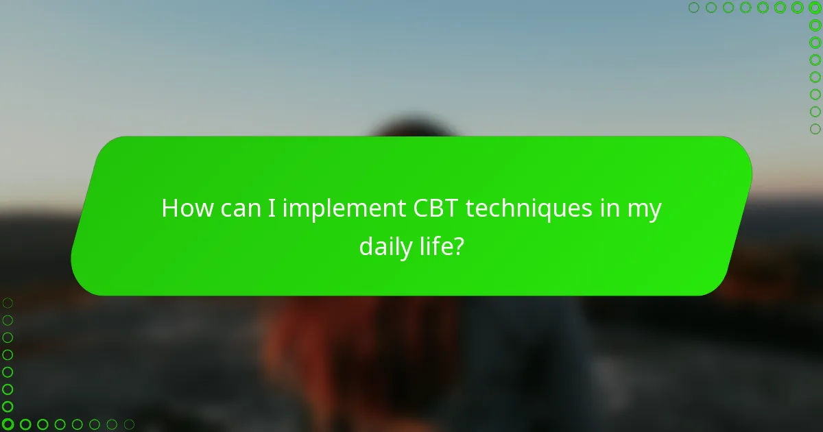How can I implement CBT techniques in my daily life?