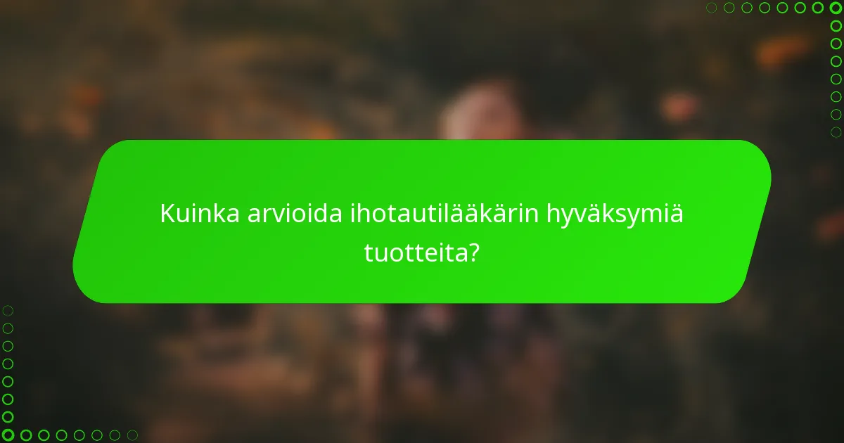 Kuinka arvioida ihotautilääkärin hyväksymiä tuotteita?