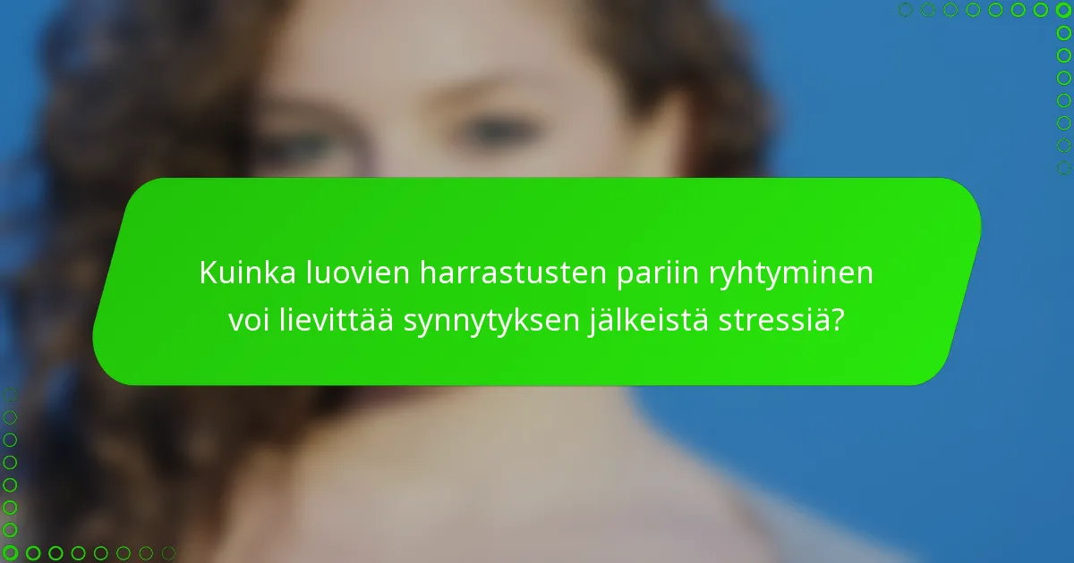 Kuinka luovien harrastusten pariin ryhtyminen voi lievittää synnytyksen jälkeistä stressiä?