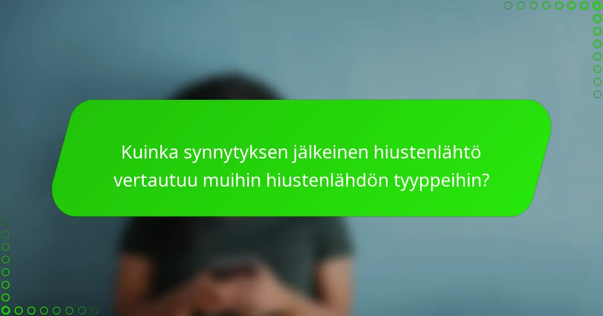 Kuinka synnytyksen jälkeinen hiustenlähtö vertautuu muihin hiustenlähdön tyyppeihin?