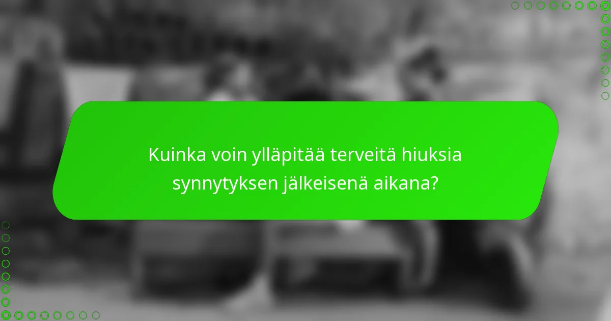 Kuinka voin ylläpitää terveitä hiuksia synnytyksen jälkeisenä aikana?