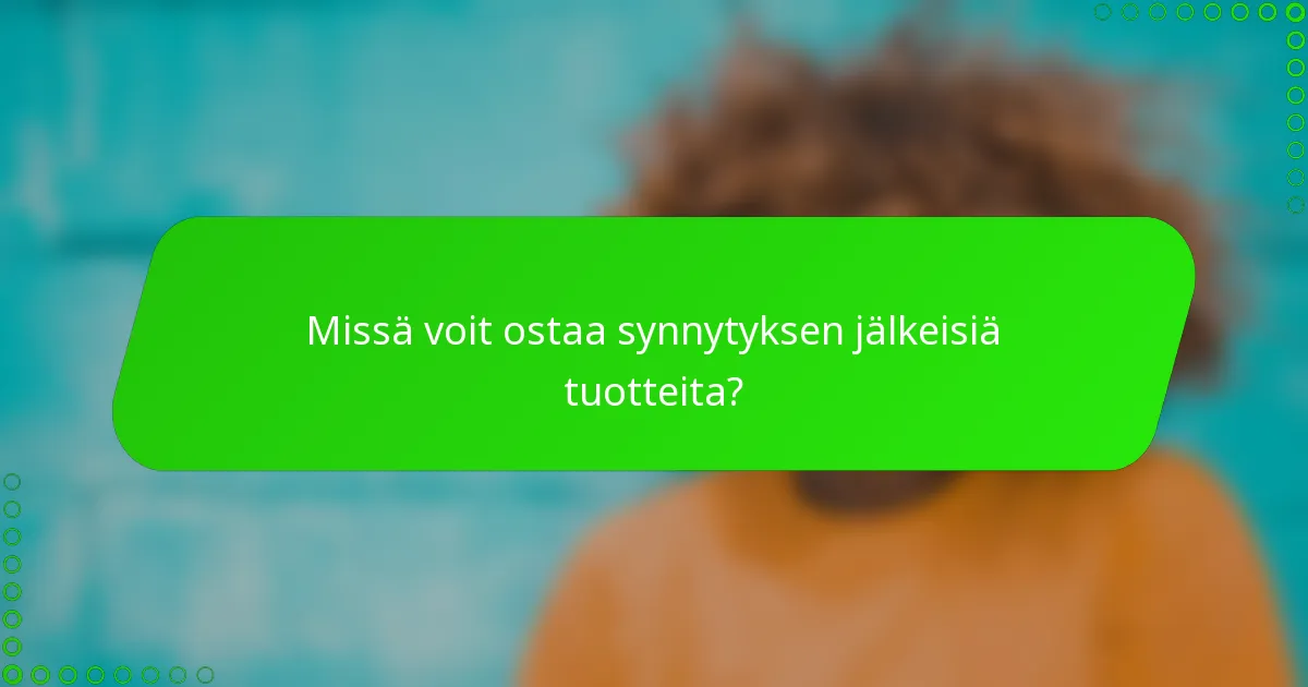 Missä voit ostaa synnytyksen jälkeisiä tuotteita?