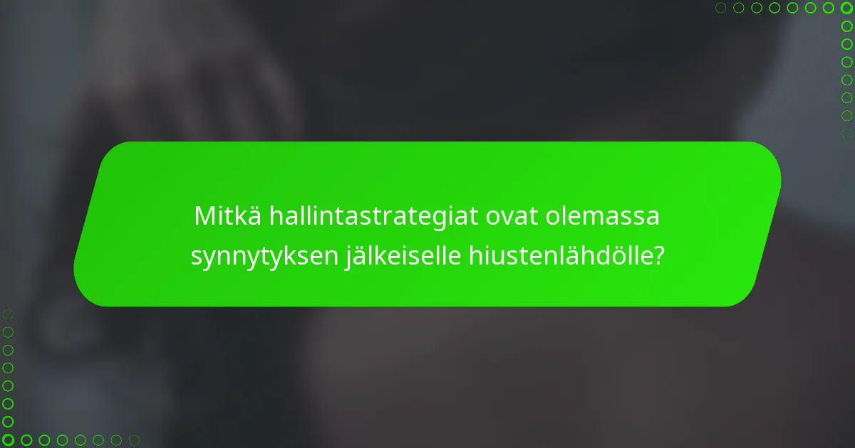 Mitkä hallintastrategiat ovat olemassa synnytyksen jälkeiselle hiustenlähdölle?