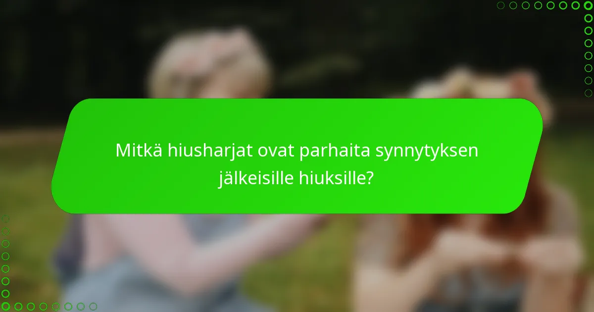 Mitkä hiusharjat ovat parhaita synnytyksen jälkeisille hiuksille?