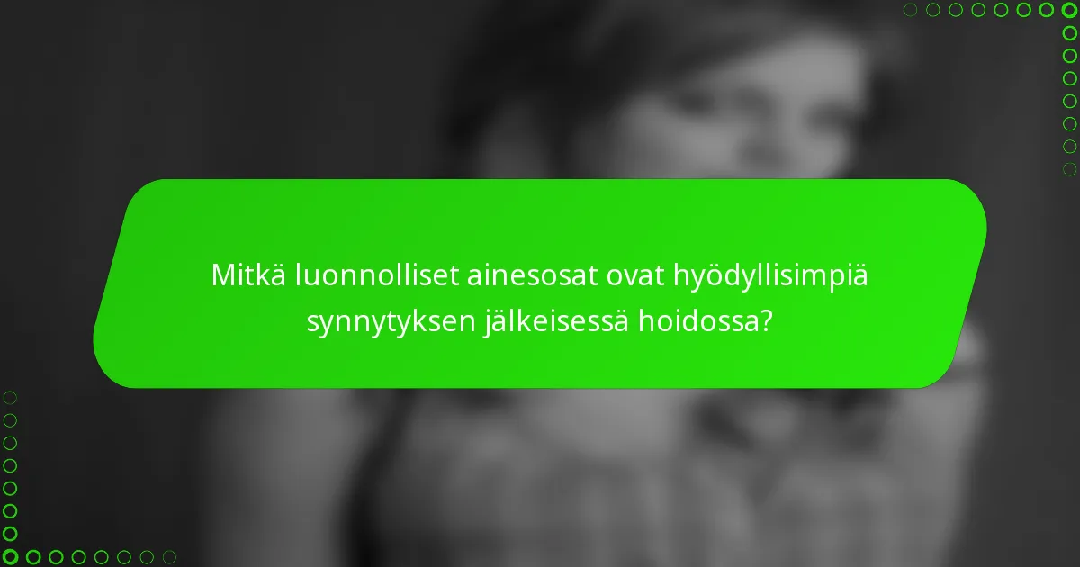 Mitkä luonnolliset ainesosat ovat hyödyllisimpiä synnytyksen jälkeisessä hoidossa?