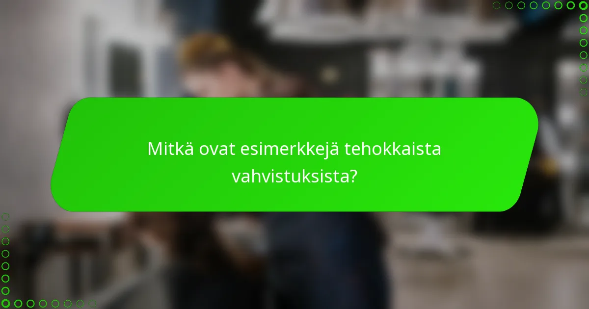 Mitkä ovat esimerkkejä tehokkaista vahvistuksista?