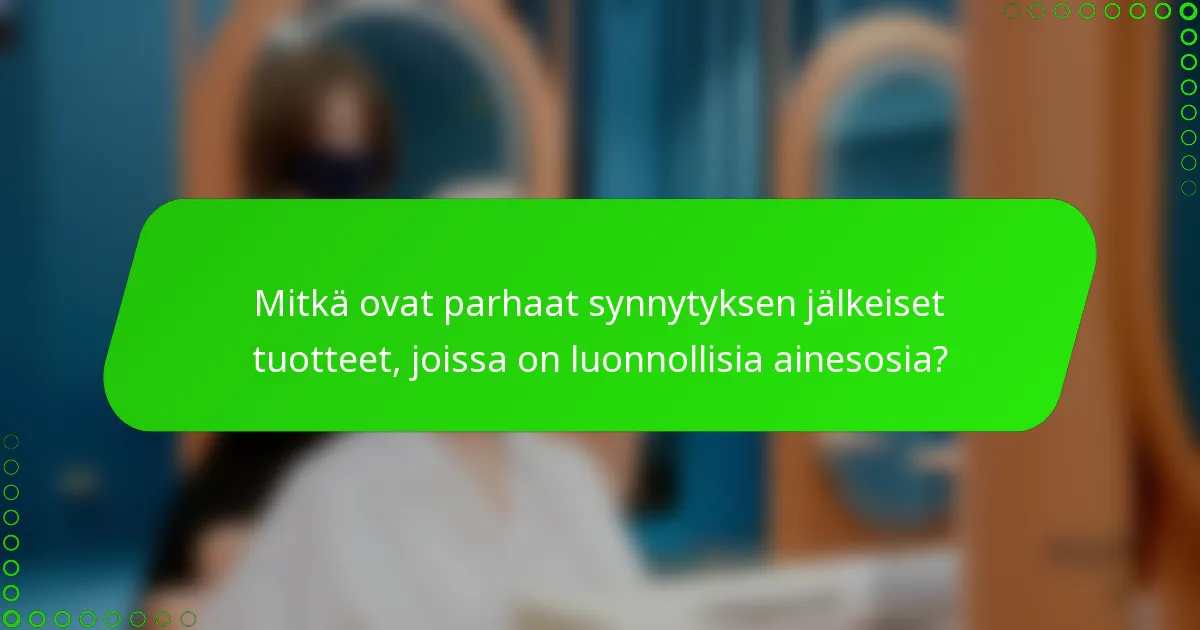 Mitkä ovat parhaat synnytyksen jälkeiset tuotteet, joissa on luonnollisia ainesosia?
