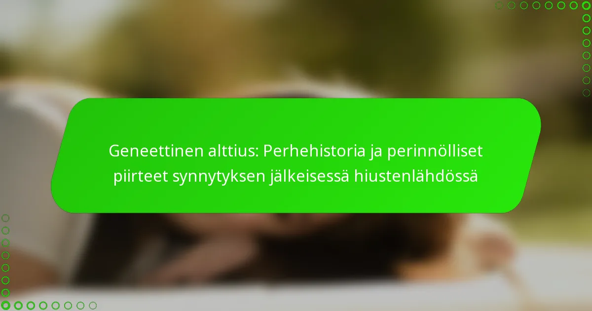 Geneettinen alttius: Perhehistoria ja perinnölliset piirteet synnytyksen jälkeisessä hiustenlähdössä