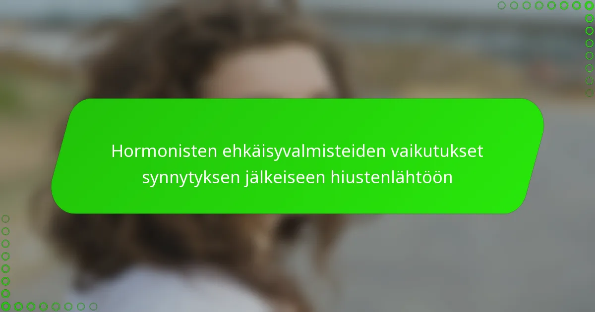 Hormonisten ehkäisyvalmisteiden vaikutukset synnytyksen jälkeiseen hiustenlähtöön