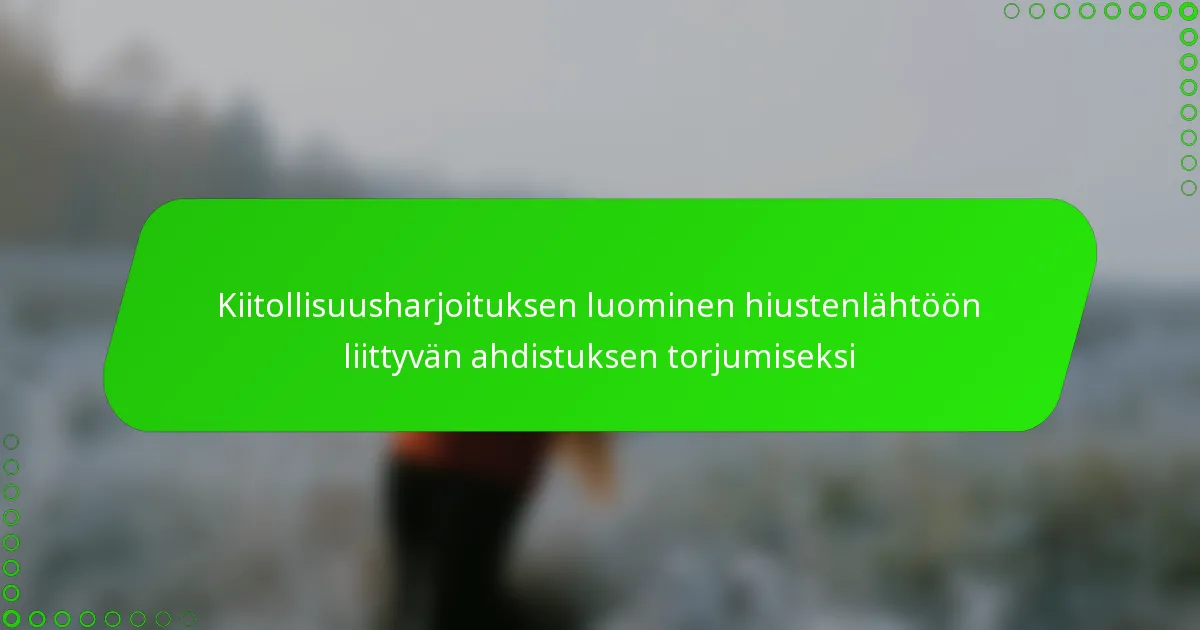 Kiitollisuusharjoituksen luominen hiustenlähtöön liittyvän ahdistuksen torjumiseksi