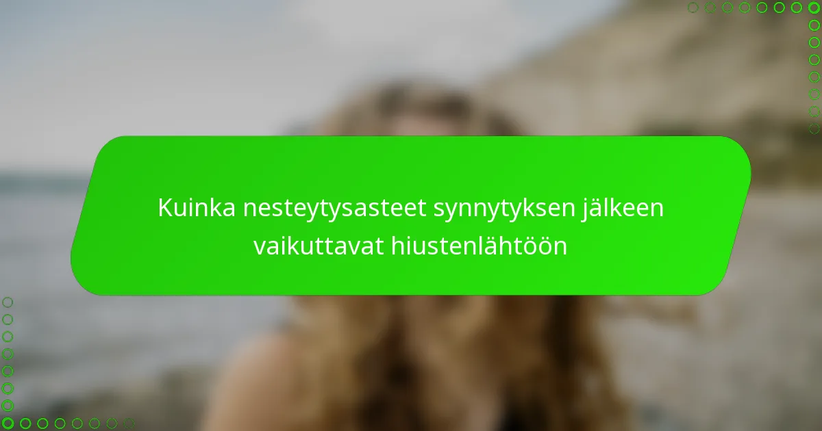 Kuinka nesteytysasteet synnytyksen jälkeen vaikuttavat hiustenlähtöön