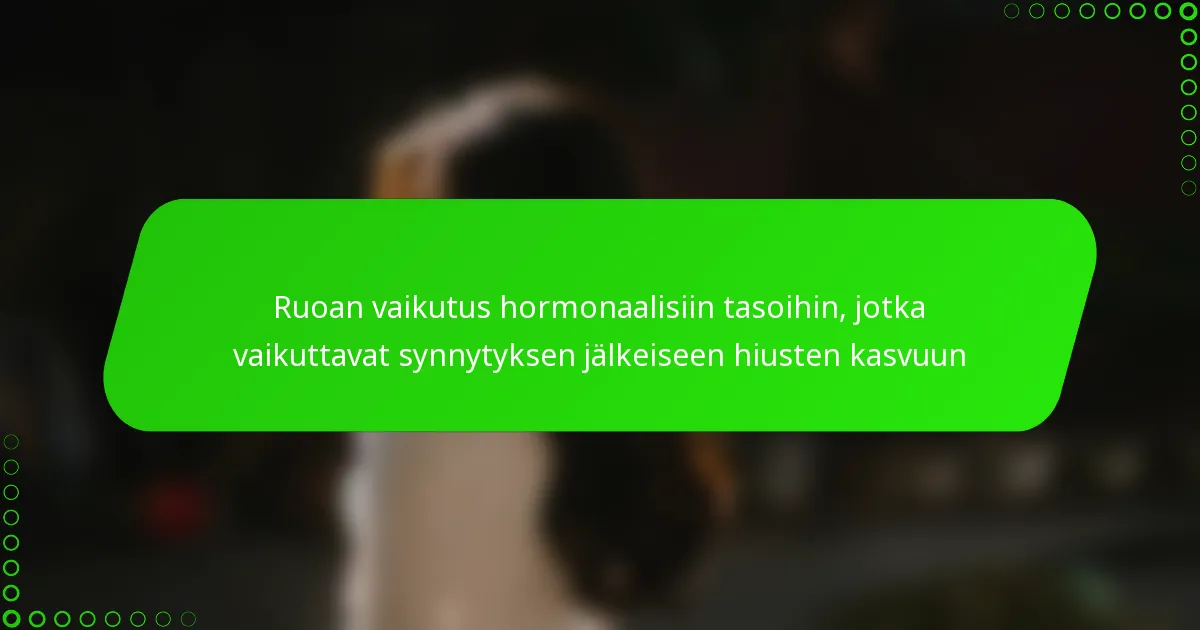 Ruoan vaikutus hormonaalisiin tasoihin, jotka vaikuttavat synnytyksen jälkeiseen hiusten kasvuun