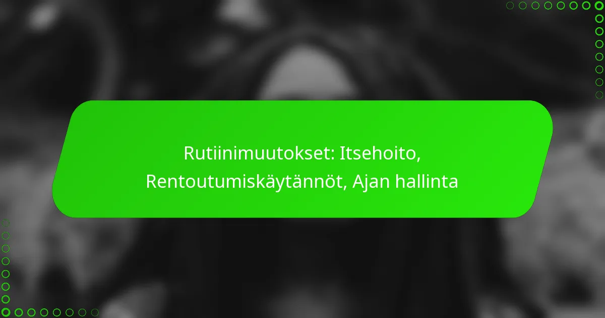 Rutiinimuutokset: Itsehoito, Rentoutumiskäytännöt, Ajan hallinta