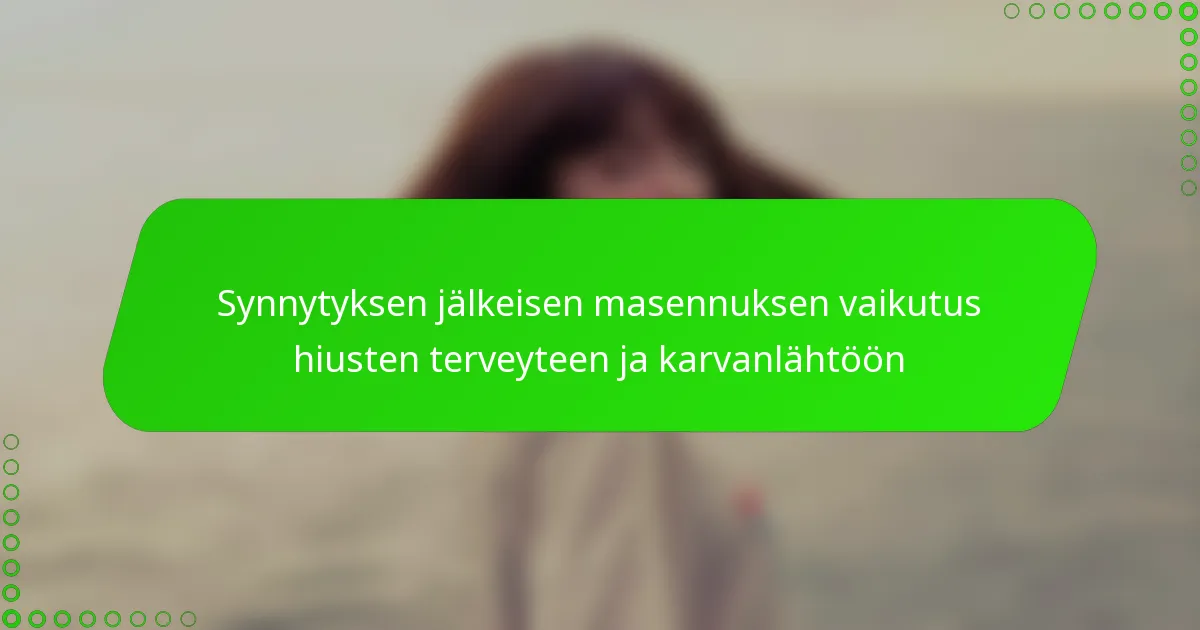 Synnytyksen jälkeisen masennuksen vaikutus hiusten terveyteen ja karvanlähtöön