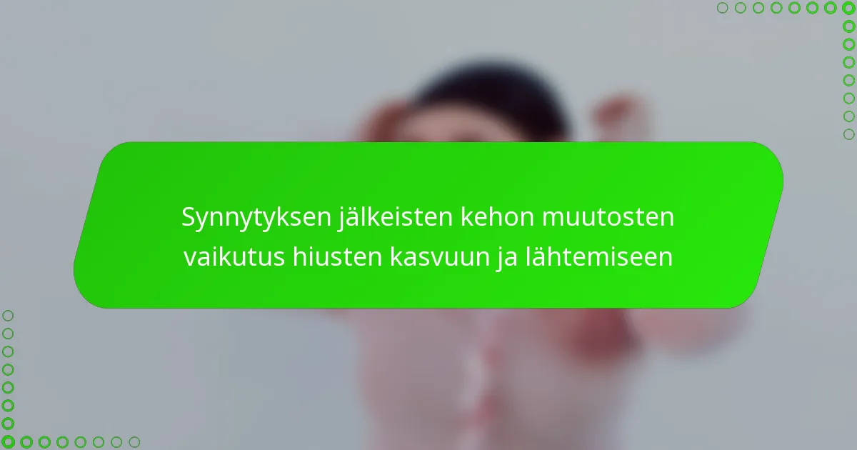 Synnytyksen jälkeisten kehon muutosten vaikutus hiusten kasvuun ja lähtemiseen