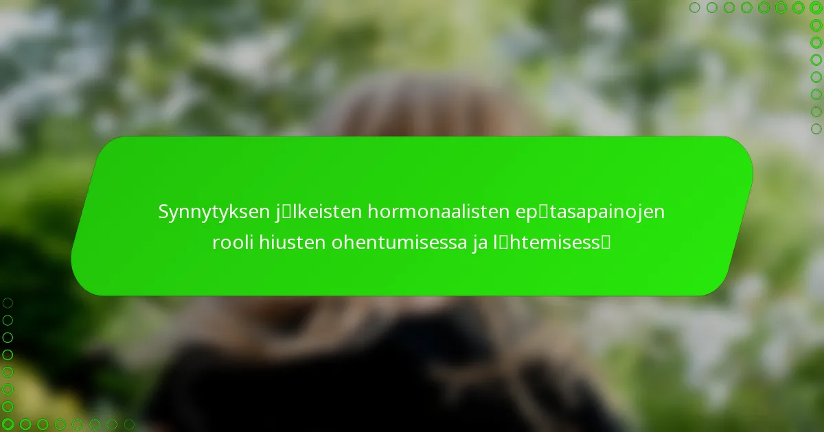 Synnytyksen jälkeisten hormonaalisten epätasapainojen rooli hiusten ohentumisessa ja lähtemisessä
