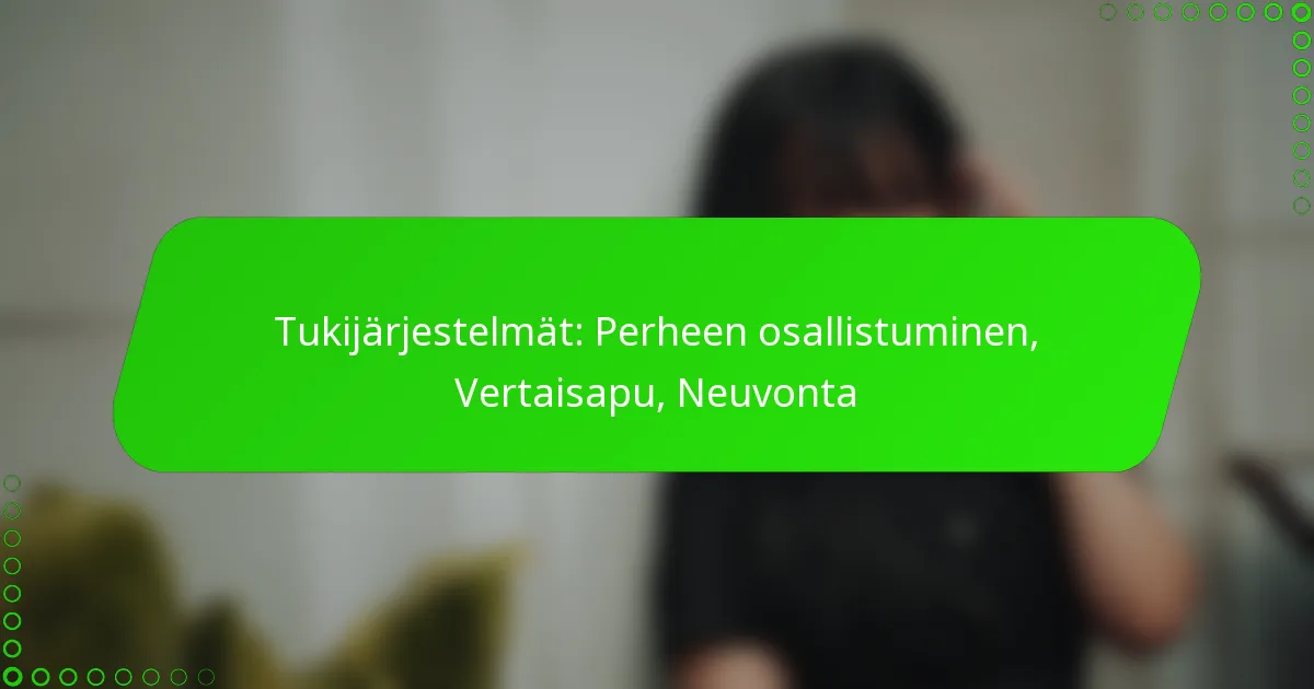 Tukijärjestelmät: Perheen osallistuminen, Vertaisapu, Neuvonta
