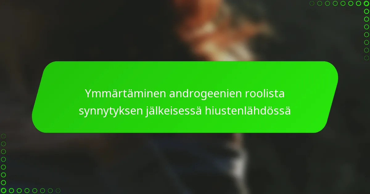 Ymmärtäminen androgeenien roolista synnytyksen jälkeisessä hiustenlähdössä