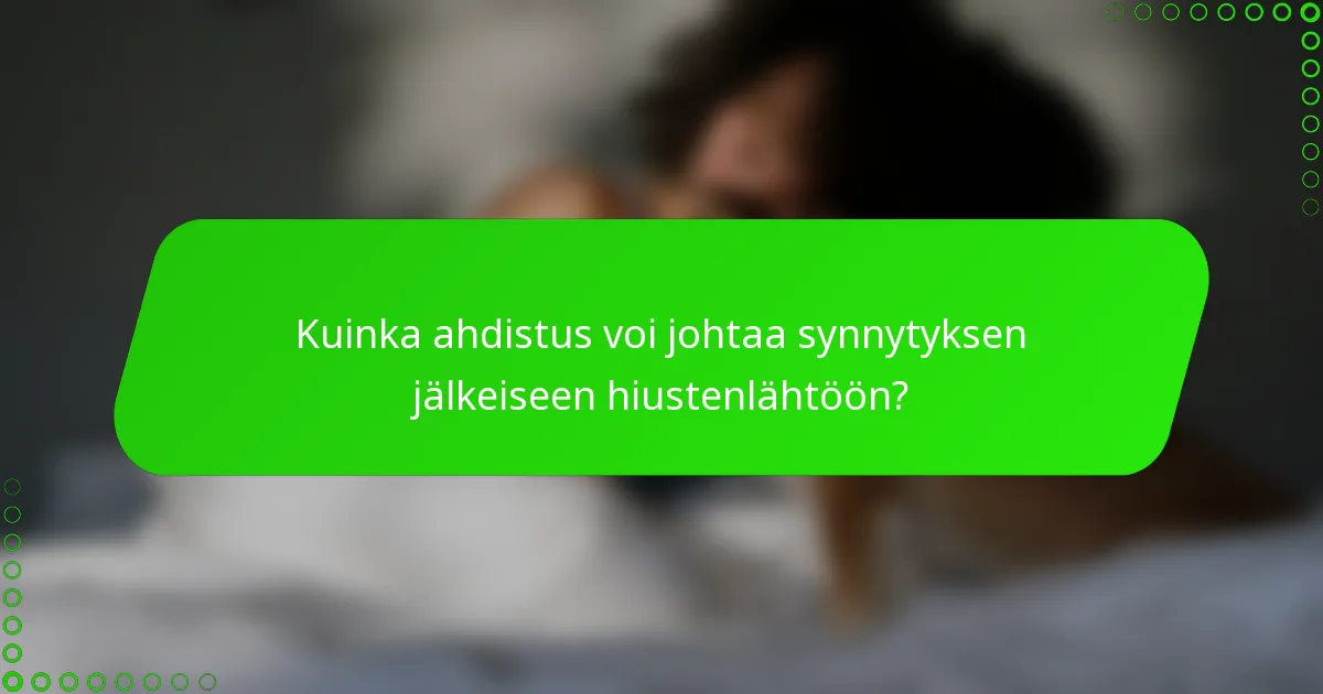 Kuinka ahdistus voi johtaa synnytyksen jälkeiseen hiustenlähtöön?