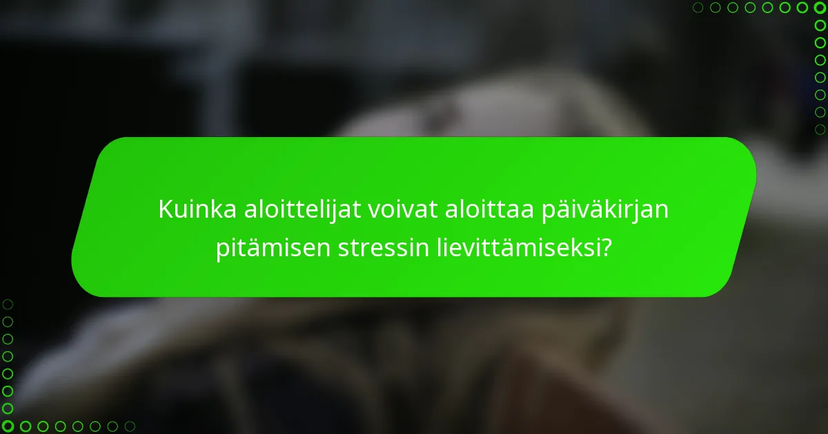 Kuinka aloittelijat voivat aloittaa päiväkirjan pitämisen stressin lievittämiseksi?