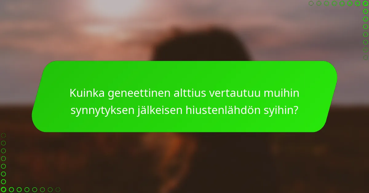 Kuinka geneettinen alttius vertautuu muihin synnytyksen jälkeisen hiustenlähdön syihin?
