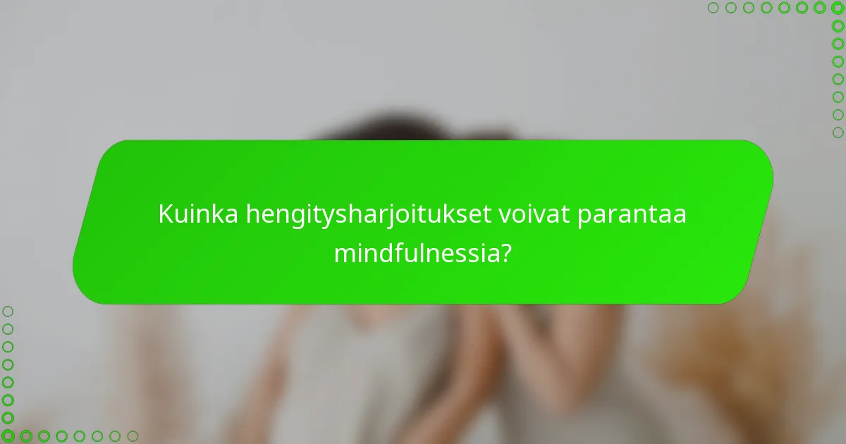 Kuinka hengitysharjoitukset voivat parantaa mindfulnessia?