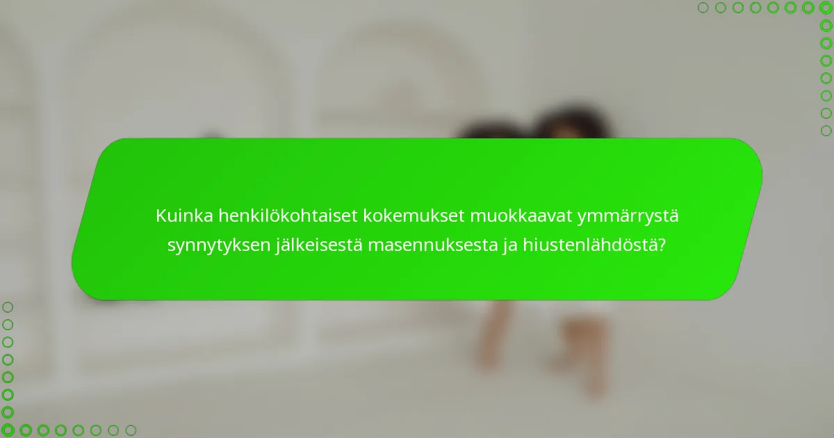 Kuinka henkilökohtaiset kokemukset muokkaavat ymmärrystä synnytyksen jälkeisestä masennuksesta ja hiustenlähdöstä?
