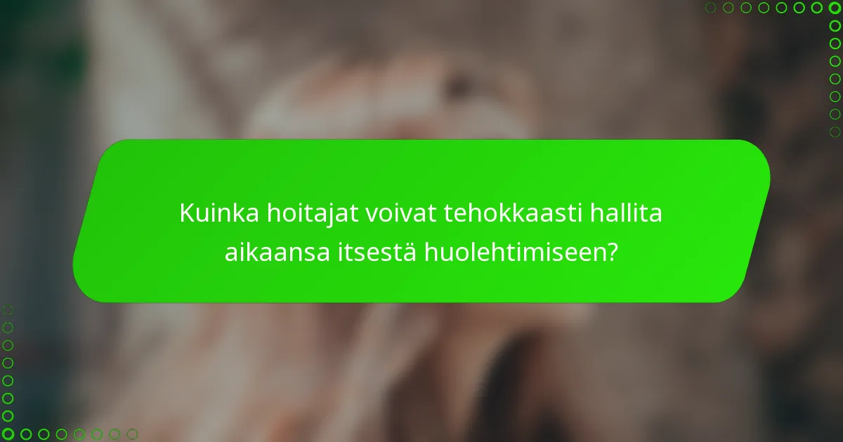 Kuinka hoitajat voivat tehokkaasti hallita aikaansa itsestä huolehtimiseen?