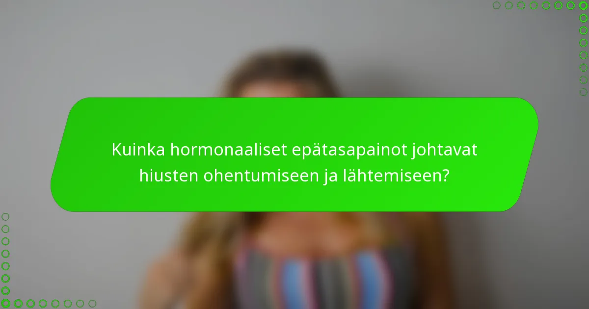 Kuinka hormonaaliset epätasapainot johtavat hiusten ohentumiseen ja lähtemiseen?