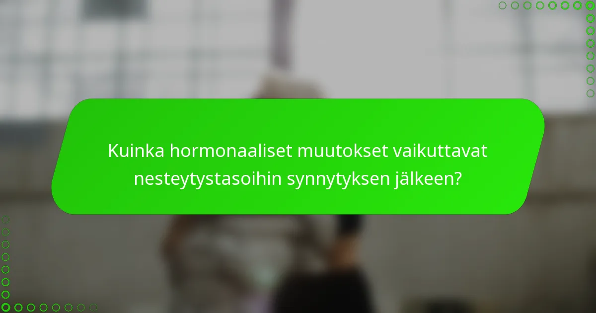 Kuinka hormonaaliset muutokset vaikuttavat nesteytystasoihin synnytyksen jälkeen?