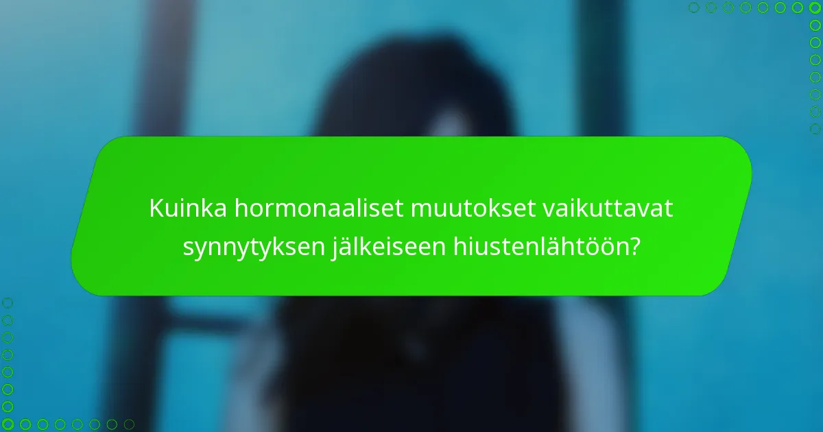 Kuinka hormonaaliset muutokset vaikuttavat synnytyksen jälkeiseen hiustenlähtöön?