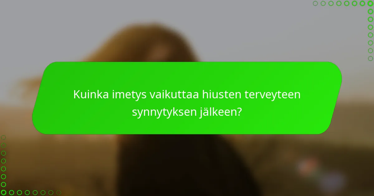 Kuinka imetys vaikuttaa hiusten terveyteen synnytyksen jälkeen?