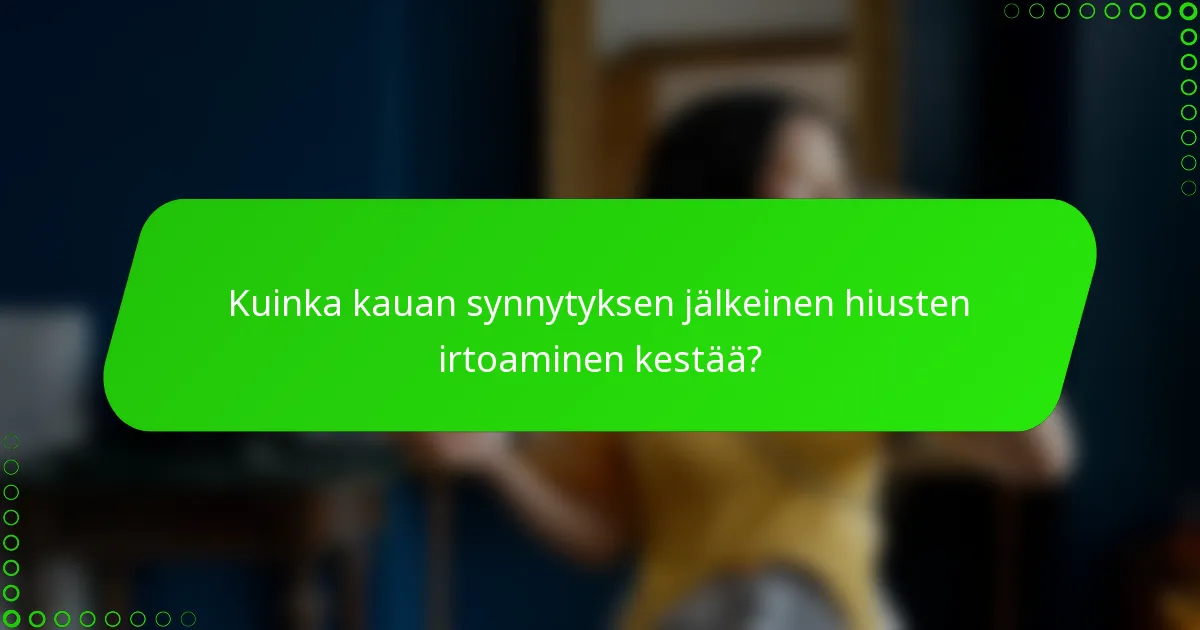 Kuinka kauan synnytyksen jälkeinen hiusten irtoaminen kestää?