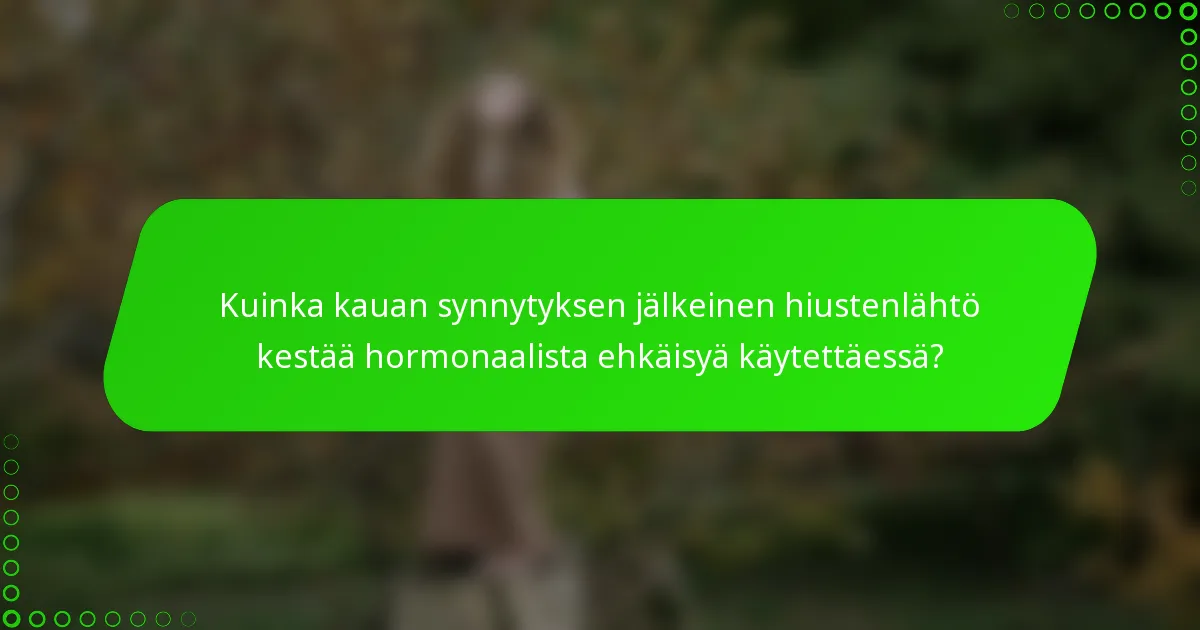 Kuinka kauan synnytyksen jälkeinen hiustenlähtö kestää hormonaalista ehkäisyä käytettäessä?