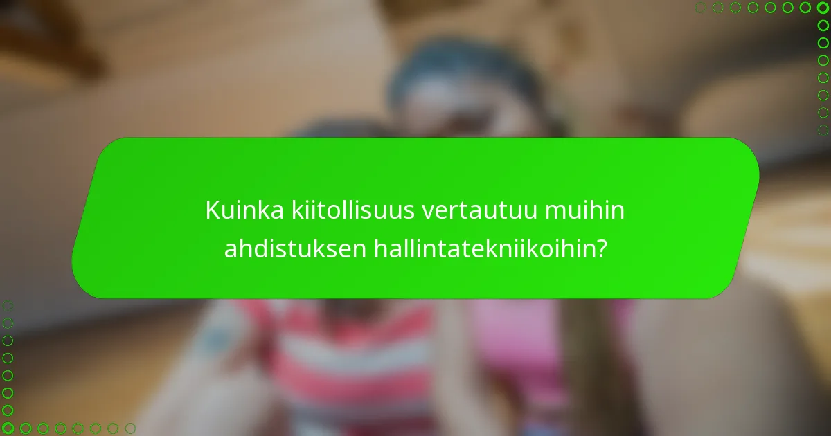 Kuinka kiitollisuus vertautuu muihin ahdistuksen hallintatekniikoihin?