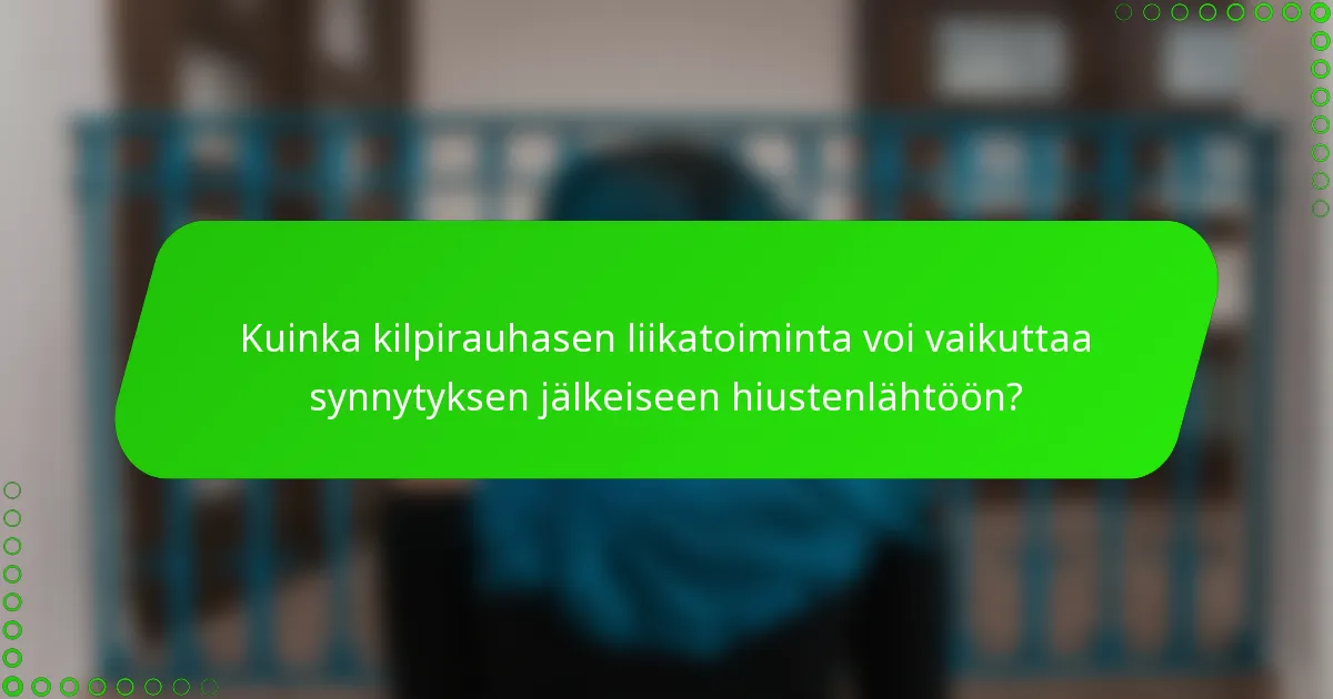 Kuinka kilpirauhasen liikatoiminta voi vaikuttaa synnytyksen jälkeiseen hiustenlähtöön?