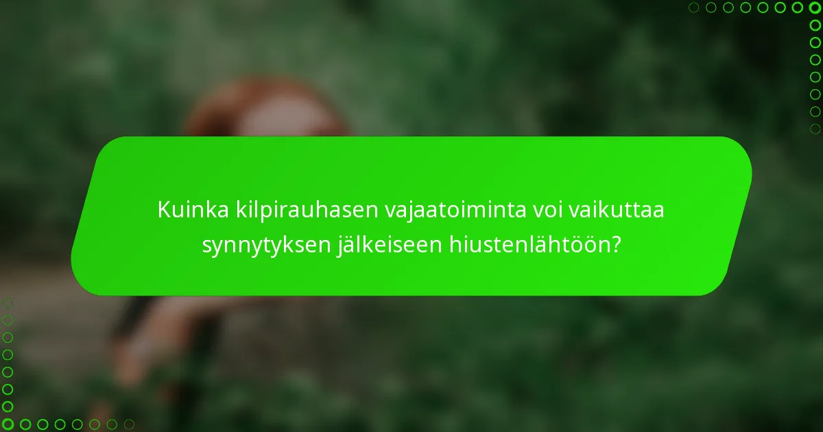 Kuinka kilpirauhasen vajaatoiminta voi vaikuttaa synnytyksen jälkeiseen hiustenlähtöön?