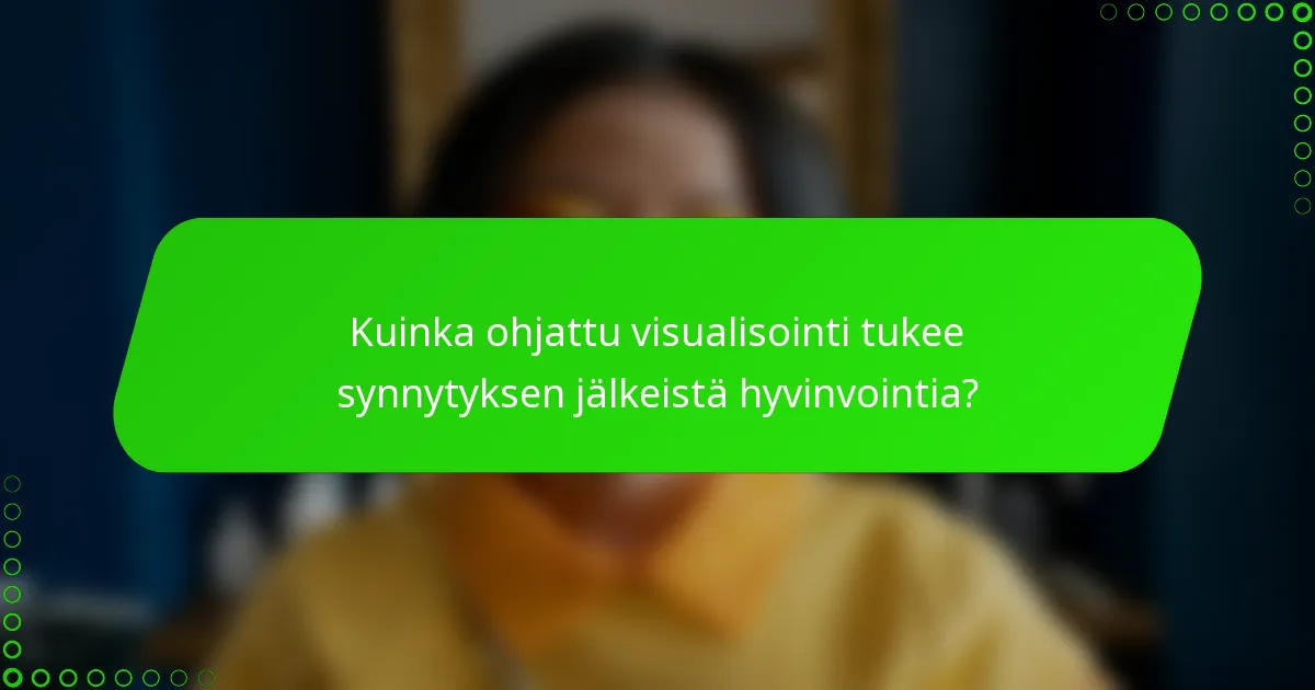 Kuinka ohjattu visualisointi tukee synnytyksen jälkeistä hyvinvointia?