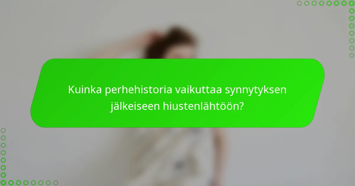 Kuinka perhehistoria vaikuttaa synnytyksen jälkeiseen hiustenlähtöön?
