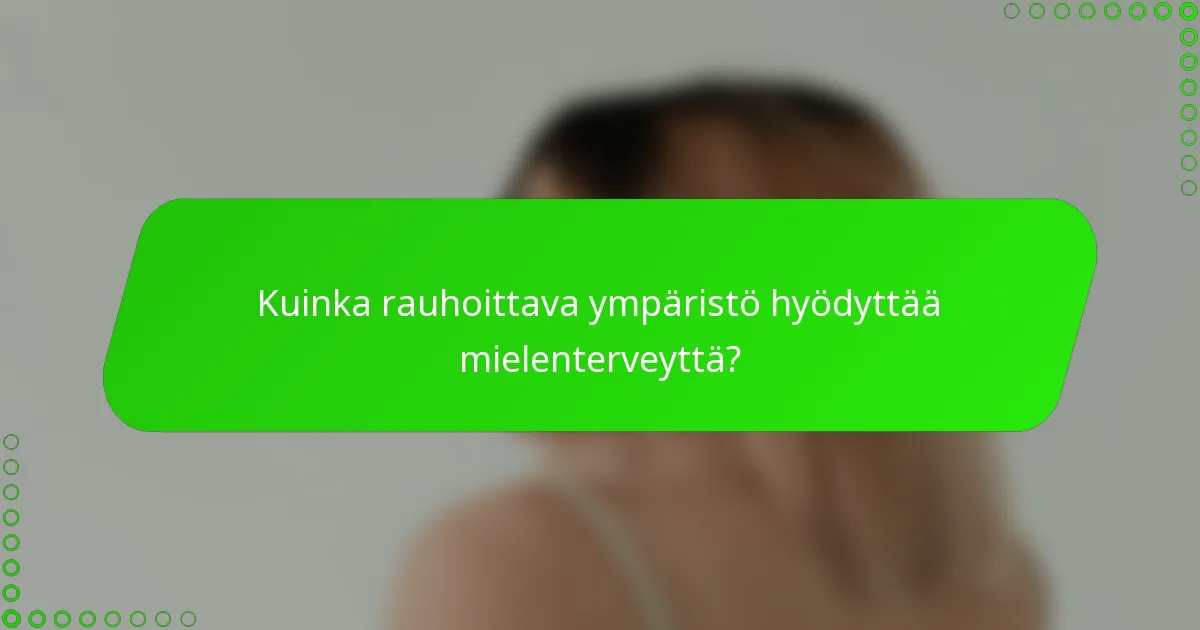 Kuinka rauhoittava ympäristö hyödyttää mielenterveyttä?