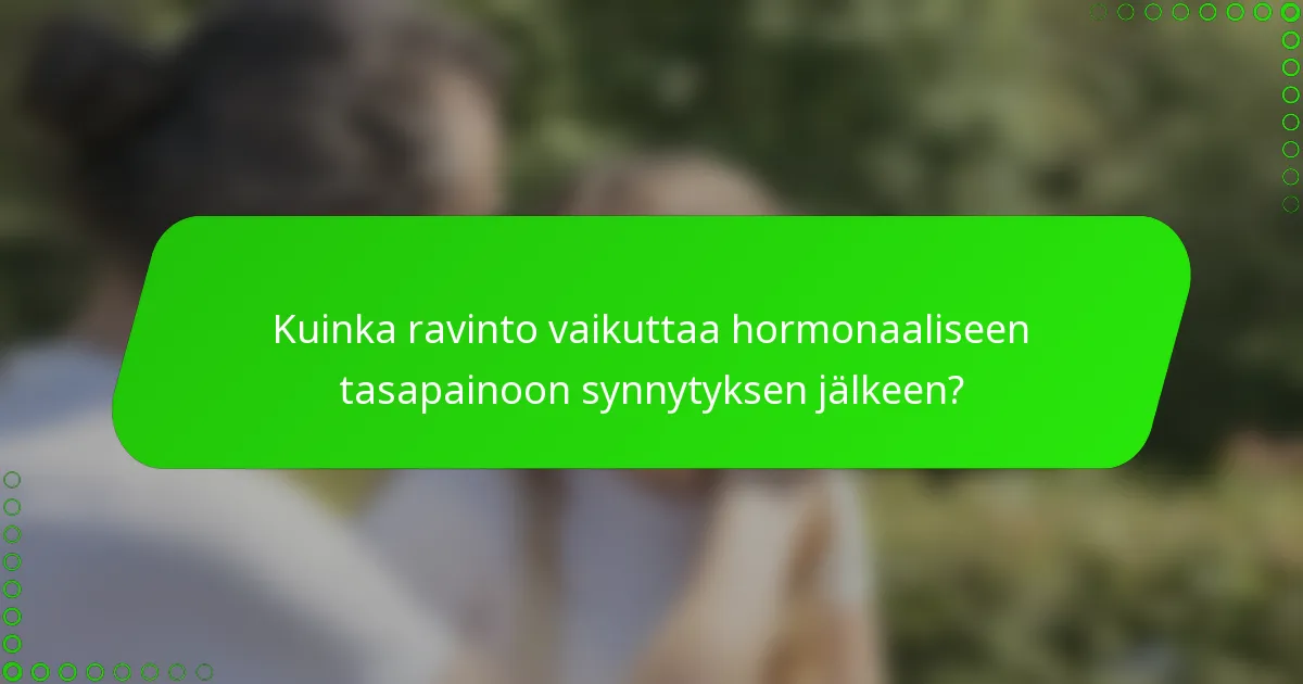 Kuinka ravinto vaikuttaa hormonaaliseen tasapainoon synnytyksen jälkeen?