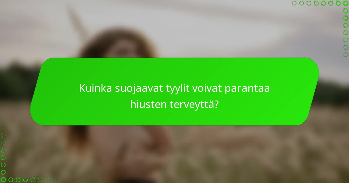Kuinka suojaavat tyylit voivat parantaa hiusten terveyttä?