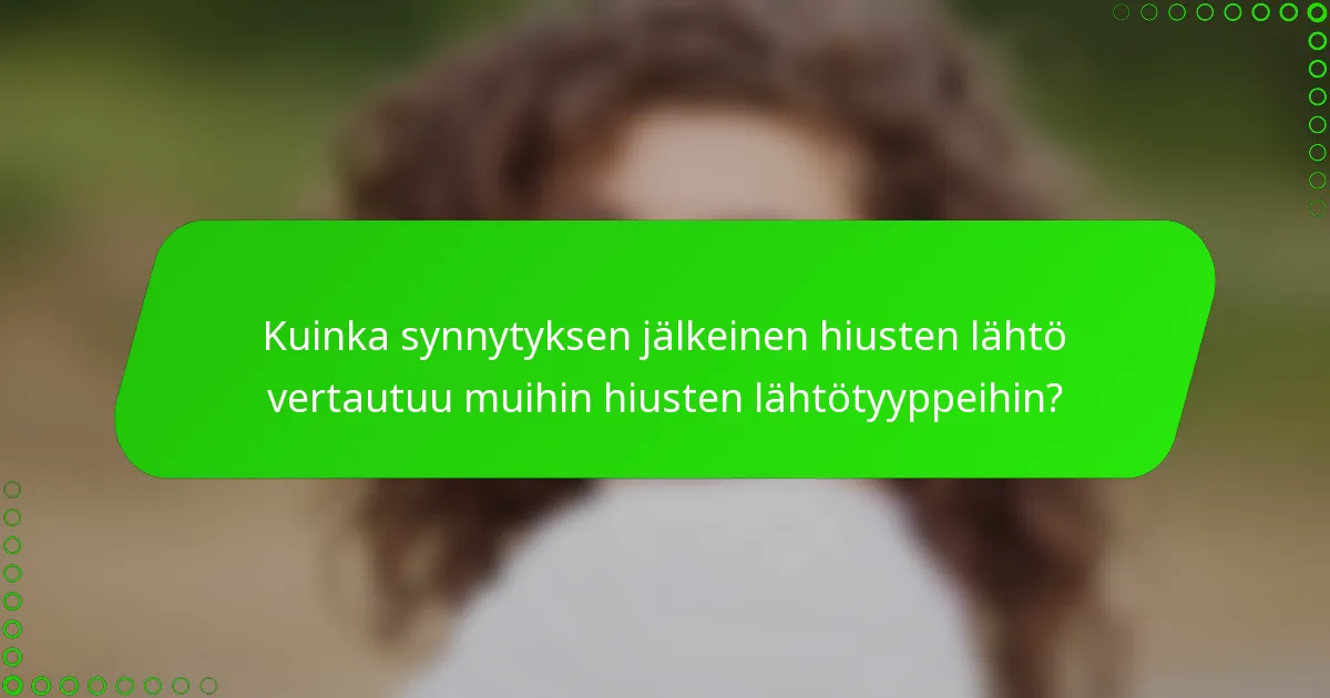 Kuinka synnytyksen jälkeinen hiusten lähtö vertautuu muihin hiusten lähtötyyppeihin?