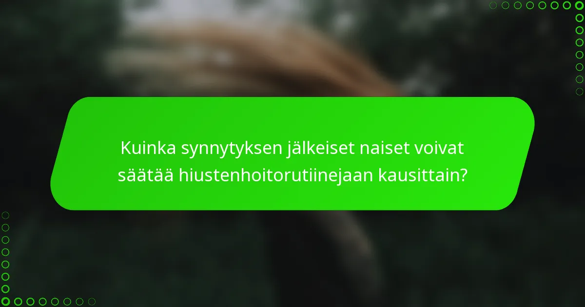 Kuinka synnytyksen jälkeiset naiset voivat säätää hiustenhoitorutiinejaan kausittain?