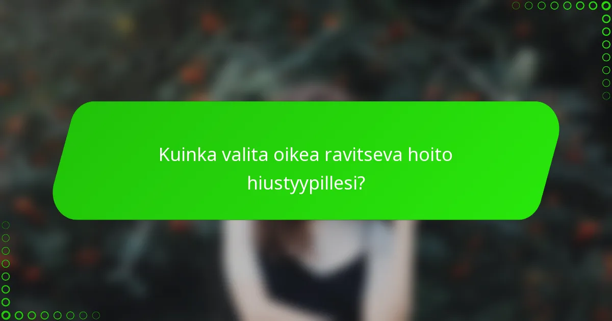 Kuinka valita oikea ravitseva hoito hiustyypillesi?