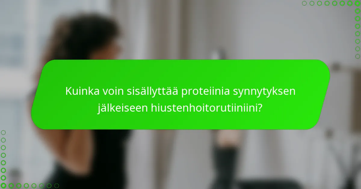 Kuinka voin sisällyttää proteiinia synnytyksen jälkeiseen hiustenhoitorutiiniini?