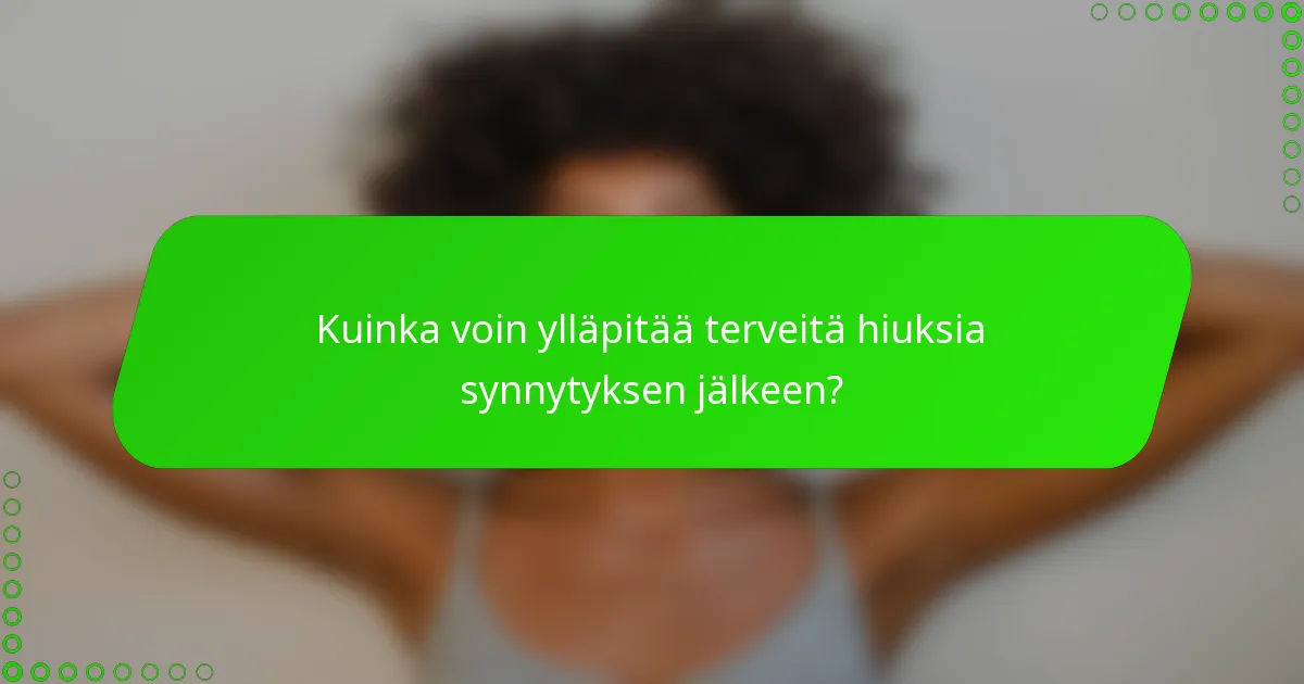 Kuinka voin ylläpitää terveitä hiuksia synnytyksen jälkeen?