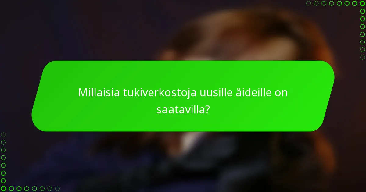 Millaisia tukiverkostoja uusille äideille on saatavilla?