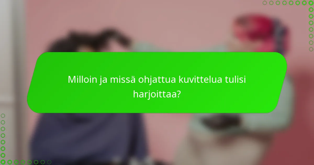 Milloin ja missä ohjattua kuvittelua tulisi harjoittaa?