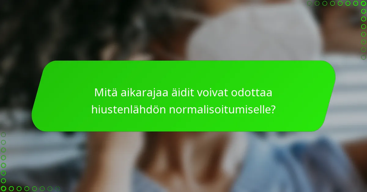 Mitä aikarajaa äidit voivat odottaa hiustenlähdön normalisoitumiselle?